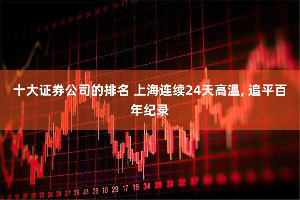 十大证券公司的排名 上海连续24天高温, 追平百年纪录