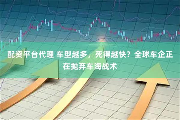 配资平台代理 车型越多，死得越快？全球车企正在抛弃车海战术